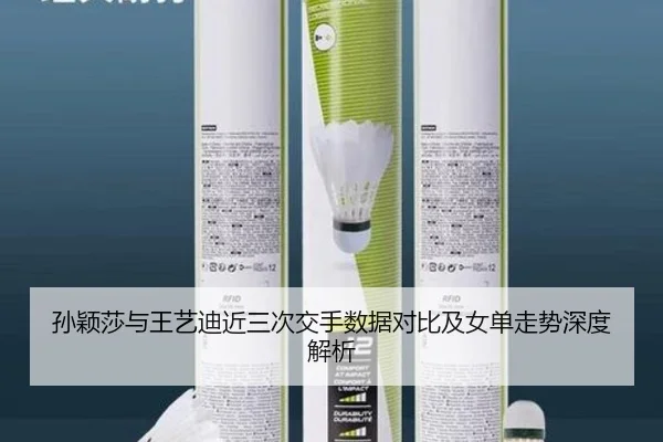 孙颖莎与王艺迪近三次交手数据对比及女单走势深度解析