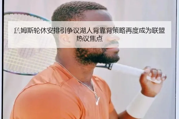 詹姆斯轮休安排引争议湖人背靠背策略再度成为联盟热议焦点